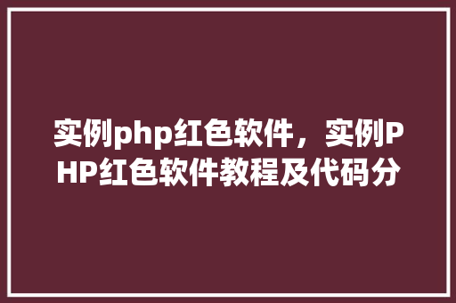 实例php红色软件，实例PHP红色软件教程及代码分析