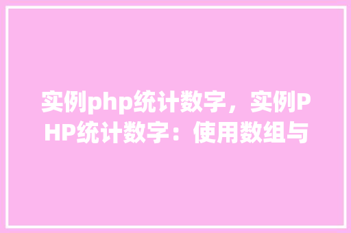 实例php统计数字，实例PHP统计数字：使用数组与循环实现