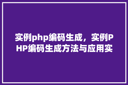 实例php编码生成，实例PHP编码生成方法与应用实例  第1张