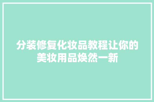 分装修复化妆品教程让你的美妆用品焕然一新  第1张