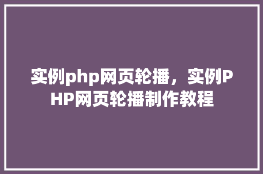 实例php网页轮播，实例PHP网页轮播制作教程
