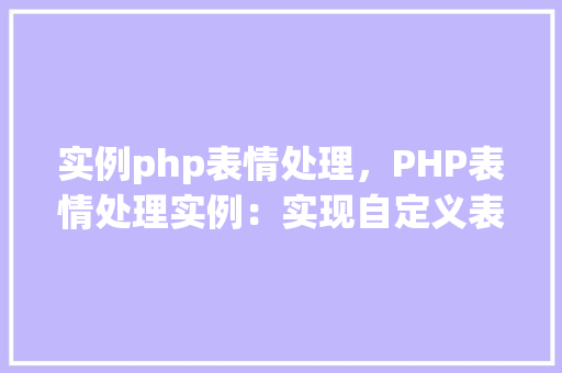 实例php表情处理，PHP表情处理实例：实现自定义表情替换功能