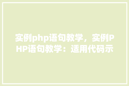 实例php语句教学，实例PHP语句教学：适用代码示例介绍