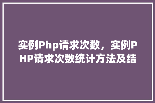 实例Php请求次数，实例PHP请求次数统计方法及结果展示