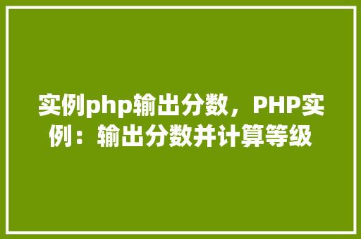 实例php输出分数，PHP实例：输出分数并计算等级