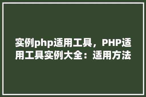 实例php适用工具，PHP适用工具实例大全：适用方法与代码展示