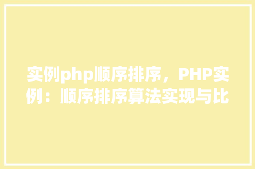 实例php顺序排序，PHP实例：顺序排序算法实现与比较