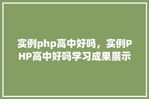 实例php高中好吗，实例PHP高中好吗学习成果展示