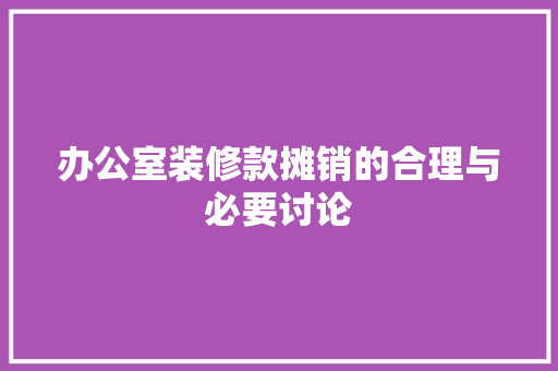 办公室装修款摊销的合理与必要讨论