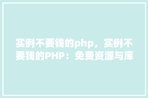 实例不要钱的php，实例不要钱的PHP：免费资源与库汇总