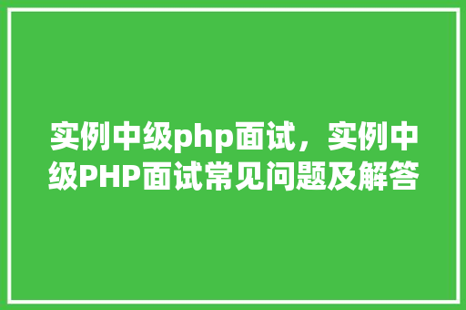 实例中级php面试，实例中级PHP面试常见问题及解答