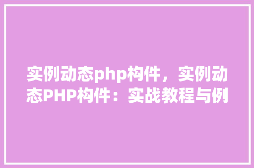 实例动态php构件，实例动态PHP构件：实战教程与例子分析