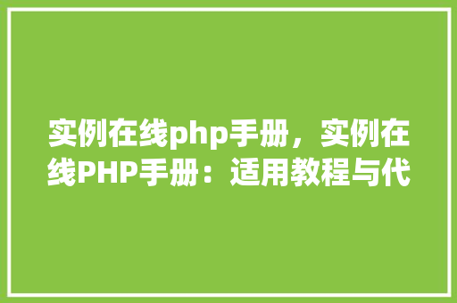 实例在线php手册，实例在线PHP手册：适用教程与代码示例