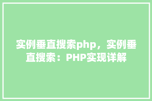 实例垂直搜索php，实例垂直搜索：PHP实现详解