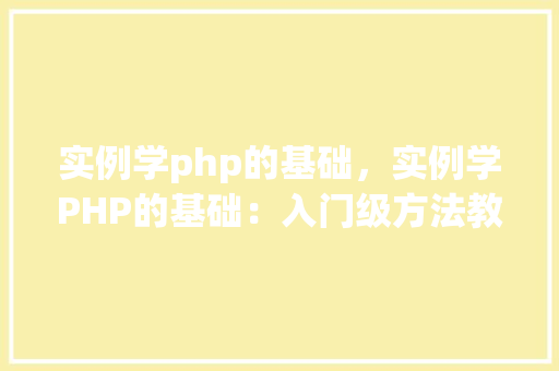 实例学php的基础，实例学PHP的基础：入门级方法教程