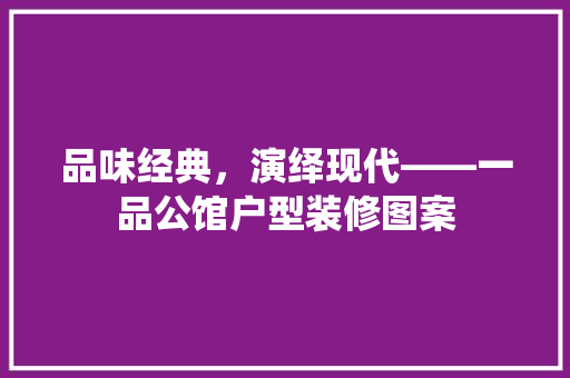 品味经典，演绎现代——一品公馆户型装修图案