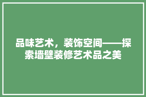 品味艺术，装饰空间——探索墙壁装修艺术品之美