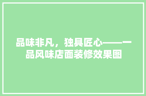 品味非凡，独具匠心——一品风味店面装修效果图