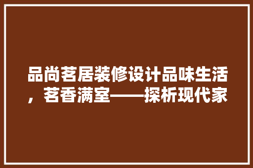 品尚茗居装修设计品味生活，茗香满室——探析现代家居美学  第1张