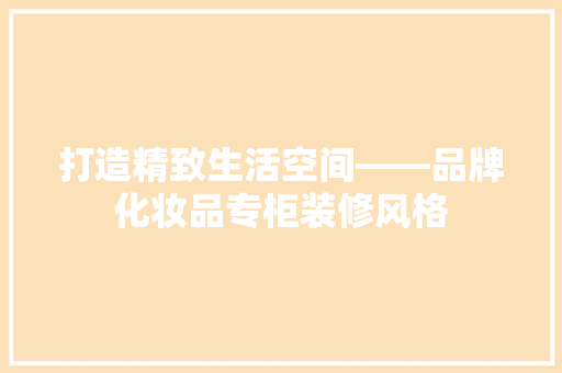 打造精致生活空间——品牌化妆品专柜装修风格