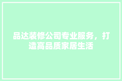 品达装修公司专业服务，打造高品质家居生活