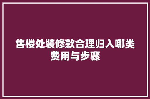 售楼处装修款合理归入哪类费用与步骤  第1张