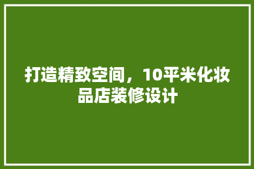 打造精致空间，10平米化妆品店装修设计