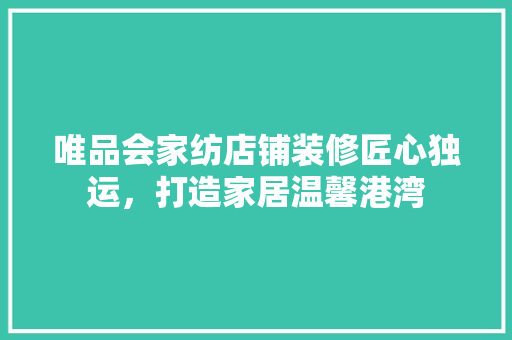 唯品会家纺店铺装修匠心独运，打造家居温馨港湾