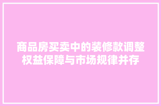 商品房买卖中的装修款调整权益保障与市场规律并存