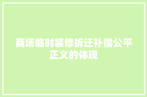 商场临时装修拆迁补偿公平正义的体现