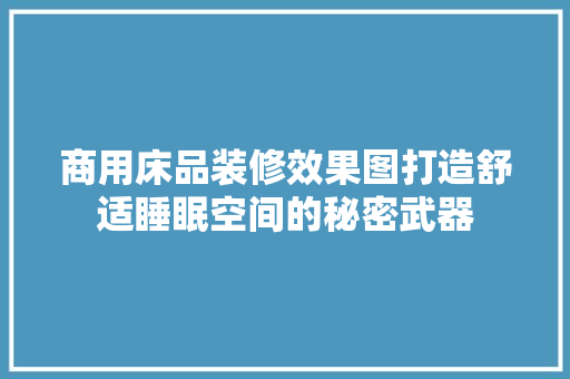 商用床品装修效果图打造舒适睡眠空间的秘密武器