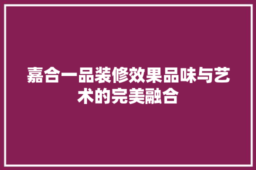 嘉合一品装修效果品味与艺术的完美融合  第1张