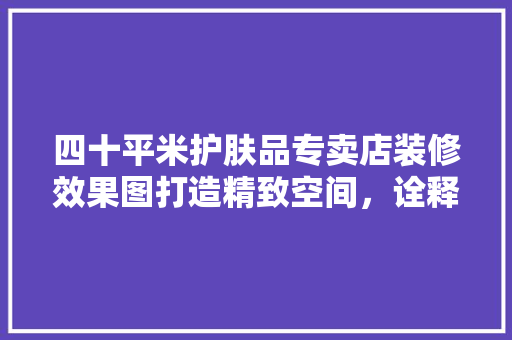 四十平米护肤品专卖店装修效果图打造精致空间，诠释护肤之美  第1张