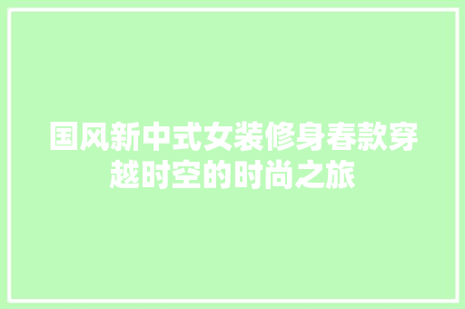 国风新中式女装修身春款穿越时空的时尚之旅