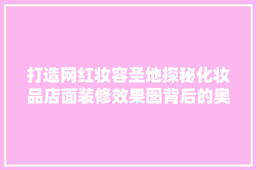 打造网红妆容圣地探秘化妆品店面装修效果图背后的奥秘