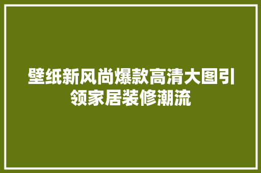 壁纸新风尚爆款高清大图引领家居装修潮流