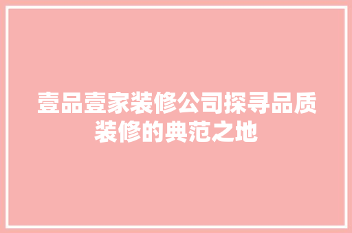 壹品壹家装修公司探寻品质装修的典范之地