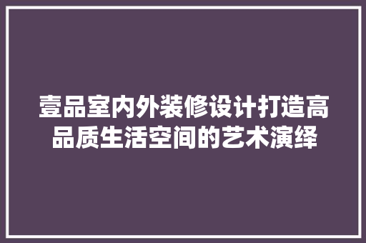 壹品室内外装修设计打造高品质生活空间的艺术演绎