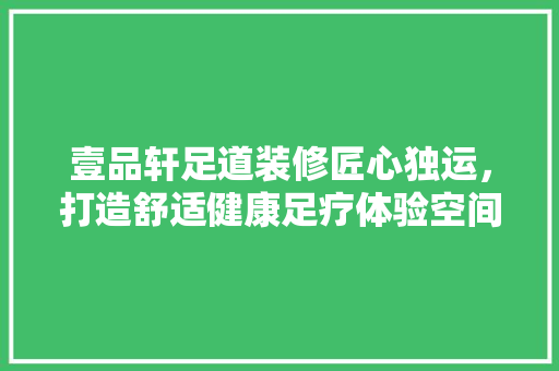 壹品轩足道装修匠心独运，打造舒适健康足疗体验空间  第1张