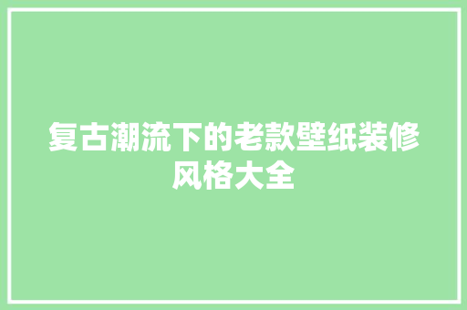 复古潮流下的老款壁纸装修风格大全
