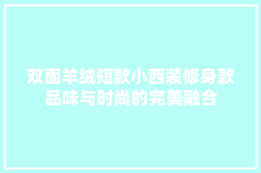 双面羊绒短款小西装修身款品味与时尚的完美融合