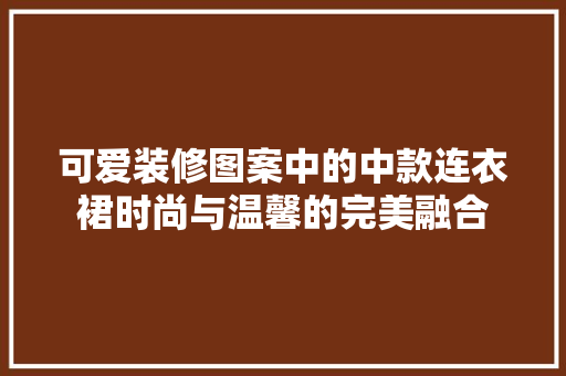 可爱装修图案中的中款连衣裙时尚与温馨的完美融合  第1张