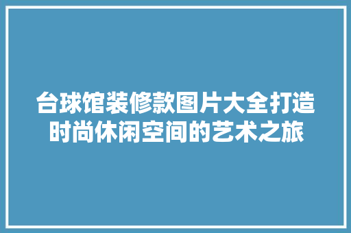 台球馆装修款图片大全打造时尚休闲空间的艺术之旅