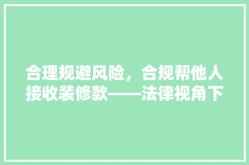 合理规避风险，合规帮他人接收装修款——法律视角下的