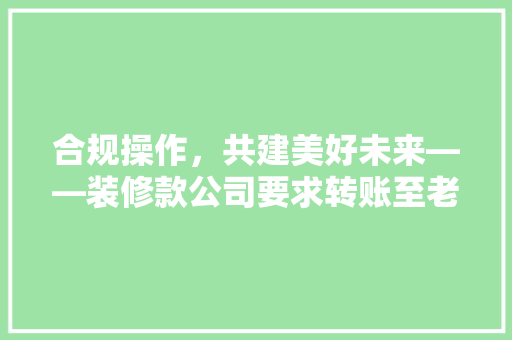 合规操作，共建美好未来——装修款公司要求转账至老板账户的合理与必要