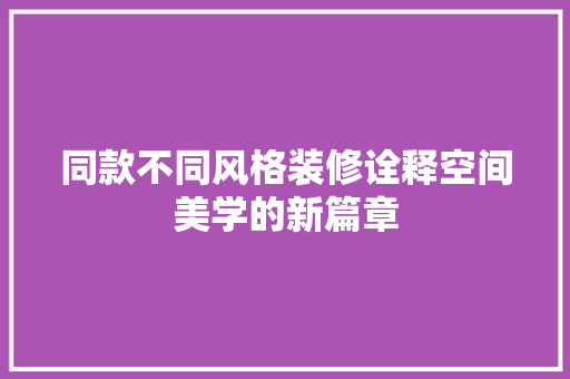 同款不同风格装修诠释空间美学的新篇章  第1张