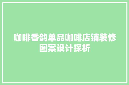 咖啡香韵单品咖啡店铺装修图案设计探析
