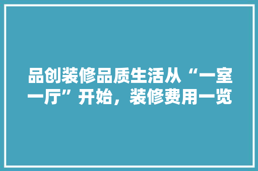 品创装修品质生活从“一室一厅”开始，装修费用一览无遗