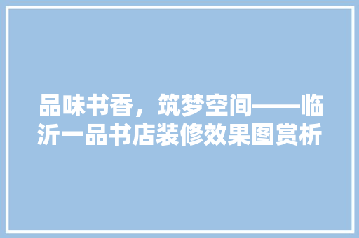 品味书香，筑梦空间——临沂一品书店装修效果图赏析