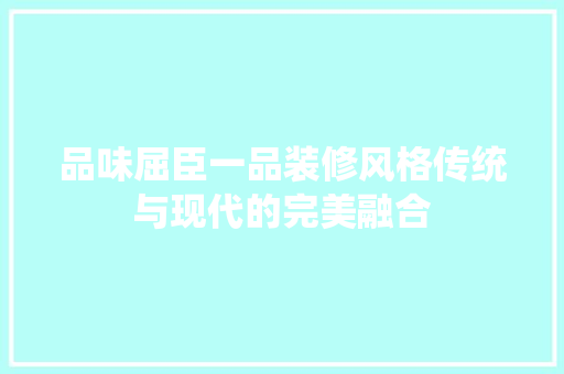 品味屈臣一品装修风格传统与现代的完美融合